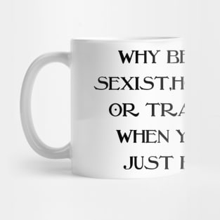 Why Be Racist Sexist Homophobic Mug